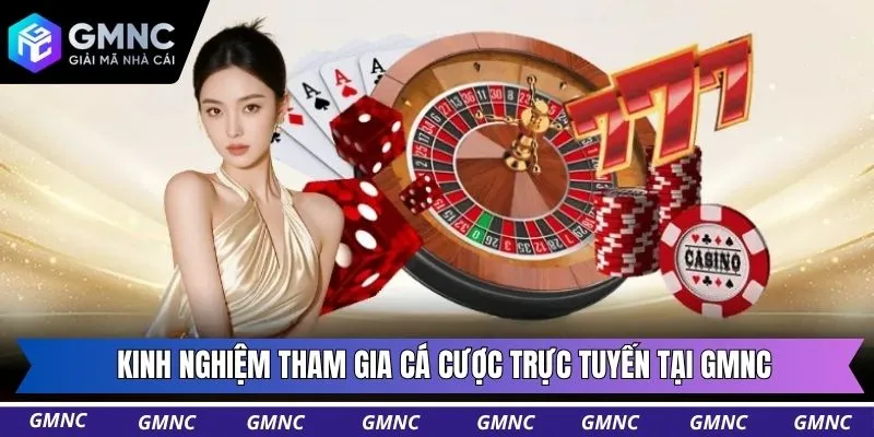 Kinh nghiệm tham gia cá cược trực tuyến tại GMNC